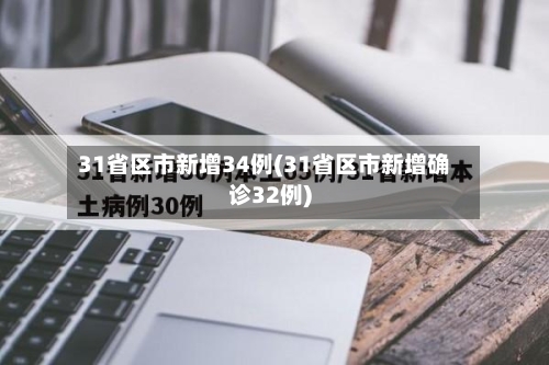 31省区市新增34例(31省区市新增确诊32例)