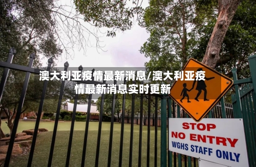 澳大利亚疫情最新消息/澳大利亚疫情最新消息实时更新