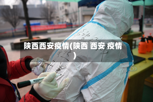 陕西西安疫情(陕西 西安 疫情)
