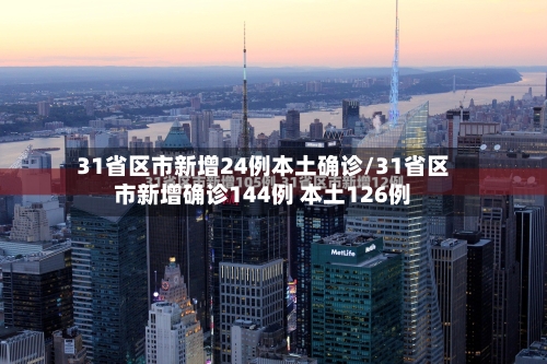 31省区市新增24例本土确诊/31省区市新增确诊144例 本土126例-第2张图片