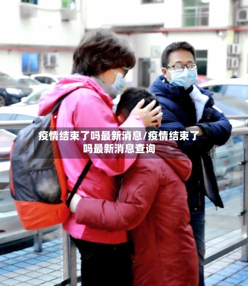 疫情结束了吗最新消息/疫情结束了吗最新消息查询