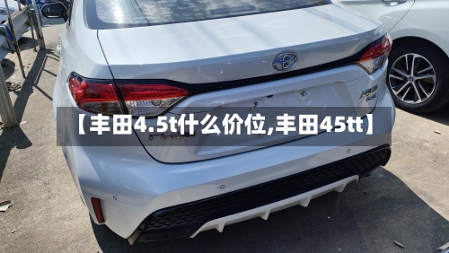【丰田4.5t什么价位,丰田45tt】