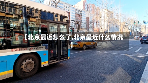 【北京最近怎么了,北京最近什么情况】