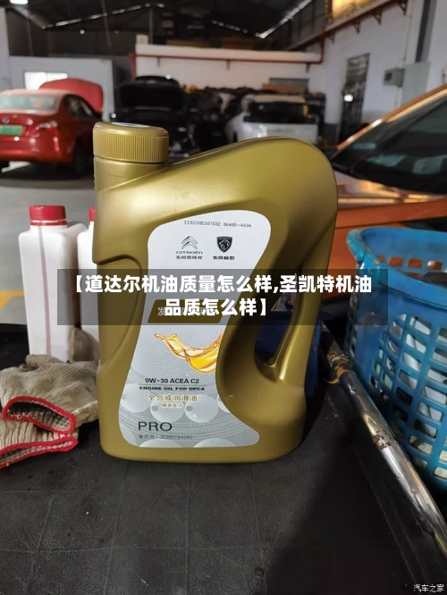 【道达尔机油质量怎么样,圣凯特机油品质怎么样】-第3张图片