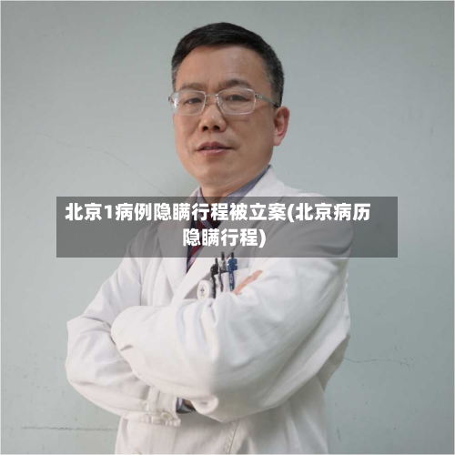 北京1病例隐瞒行程被立案(北京病历隐瞒行程)