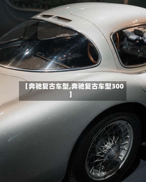 【奔驰复古车型,奔驰复古车型300】
