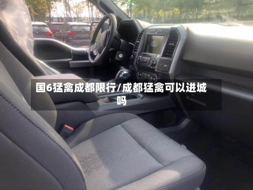 国6猛禽成都限行/成都猛禽可以进城吗-第3张图片