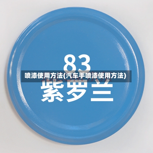 喷漆使用方法(汽车手喷漆使用方法)-第2张图片