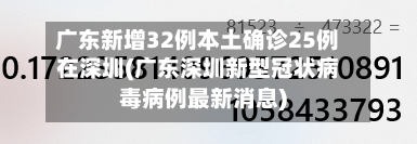 广东新增32例本土确诊25例在深圳(广东深圳新型冠状病毒病例最新消息)-第3张图片