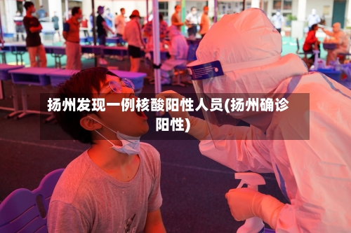 扬州发现一例核酸阳性人员(扬州确诊阳性)-第2张图片
