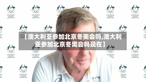 【澳大利亚参加北京冬奥会吗,澳大利亚参加北京冬奥会吗现在】