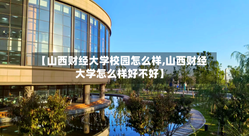 【山西财经大学校园怎么样,山西财经大学怎么样好不好】
