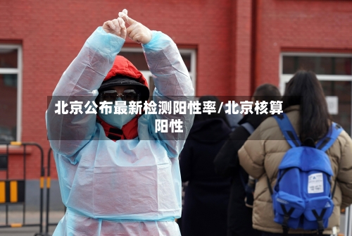 北京公布最新检测阳性率/北京核算阳性