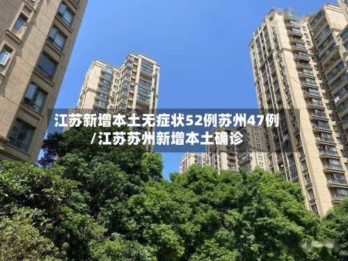 江苏新增本土无症状52例苏州47例/江苏苏州新增本土确诊