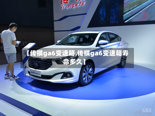 【传祺ga6变速箱,传祺ga6变速箱寿命多久】