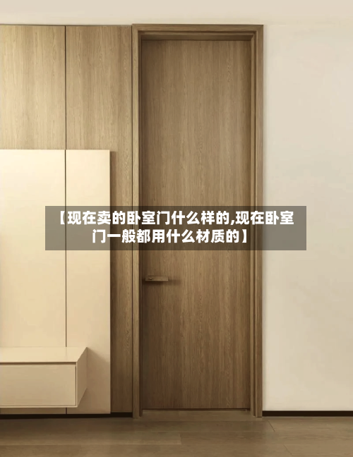 【现在卖的卧室门什么样的,现在卧室门一般都用什么材质的】