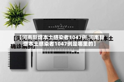 【河南新增本土感染者1047例,河南新增本土感染者1047例是哪里的】