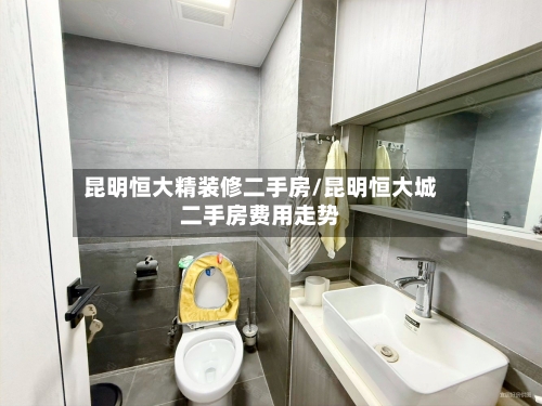 昆明恒大精装修二手房/昆明恒大城二手房费用走势-第3张图片