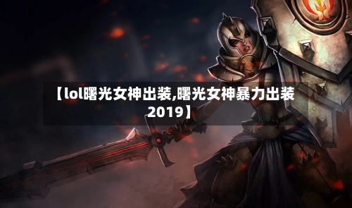 【lol曙光女神出装,曙光女神暴力出装2019】