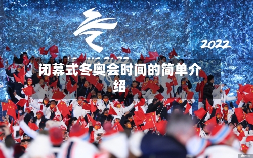闭幕式冬奥会时间的简单介绍-第3张图片