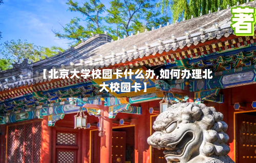 【北京大学校园卡什么办,如何办理北大校园卡】-第3张图片