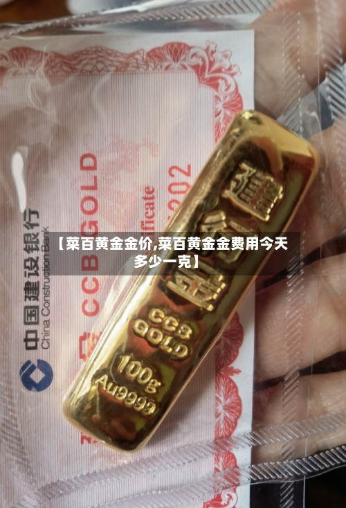 【菜百黄金金价,菜百黄金金费用今天多少一克】-第3张图片