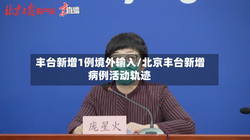 丰台新增1例境外输入/北京丰台新增病例活动轨迹