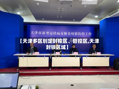 【天津多区划定封控区、管控区,天津封锁区域】