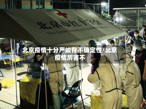 北京疫情十分严峻存不确定性/北京疫情厉害不-第2张图片