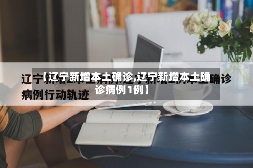 【辽宁新增本土确诊,辽宁新增本土确诊病例1例】