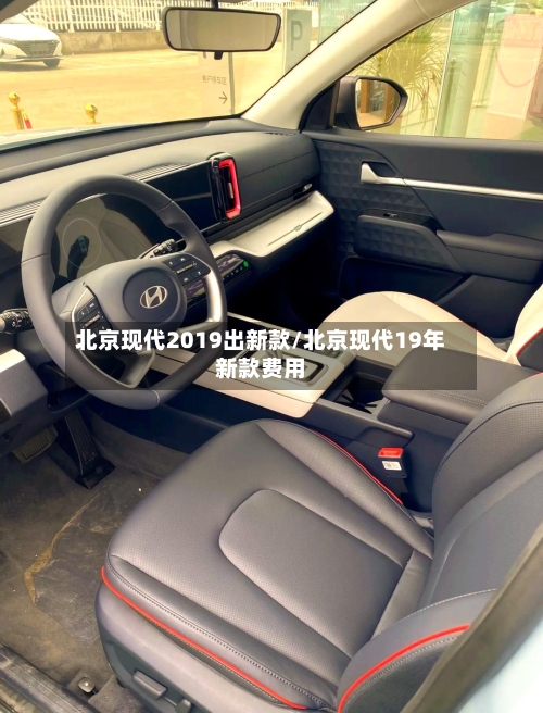 北京现代2019出新款/北京现代19年新款费用