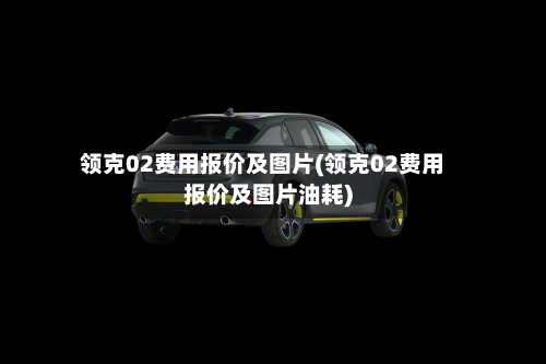 领克02费用报价及图片(领克02费用报价及图片油耗)