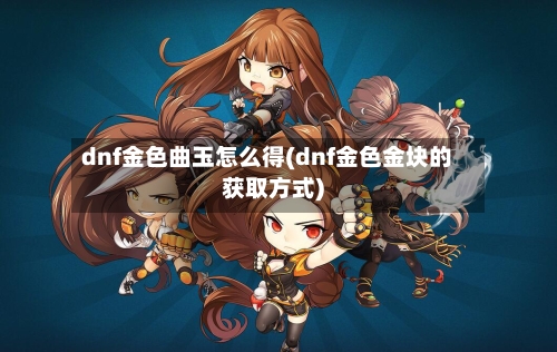 dnf金色曲玉怎么得(dnf金色金块的获取方式)