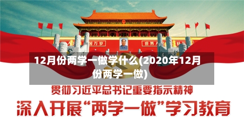12月份两学一做学什么(2020年12月份两学一做)-第2张图片