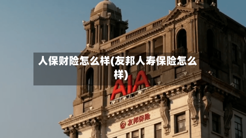 人保财险怎么样(友邦人寿保险怎么样)-第3张图片