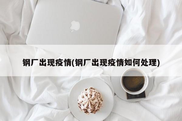 钢厂出现疫情(钢厂出现疫情如何处理)