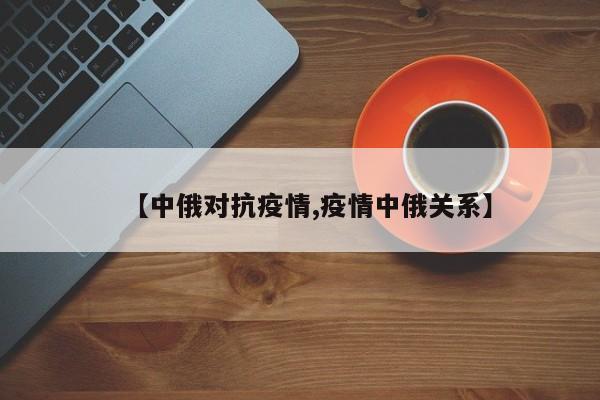 【中俄对抗疫情,疫情中俄关系】