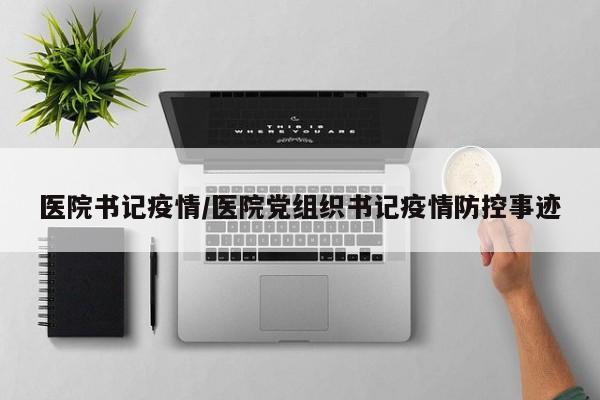 医院书记疫情/医院党组织书记疫情防控事迹
