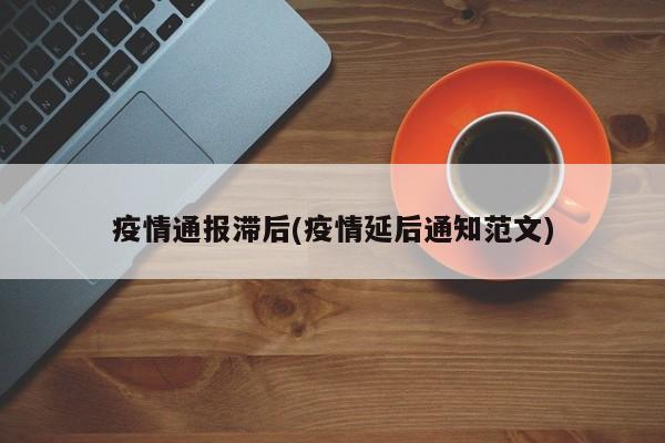 疫情通报滞后(疫情延后通知范文)