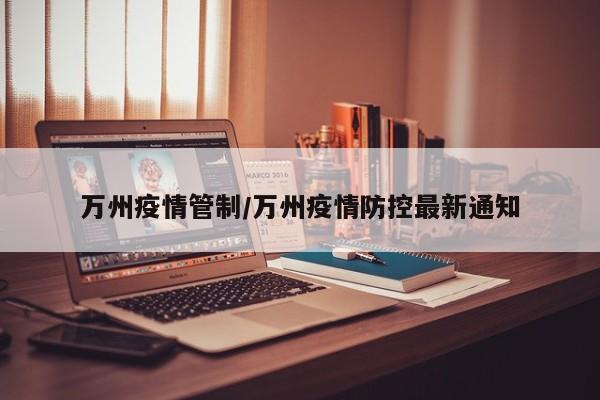 万州疫情管制/万州疫情防控最新通知